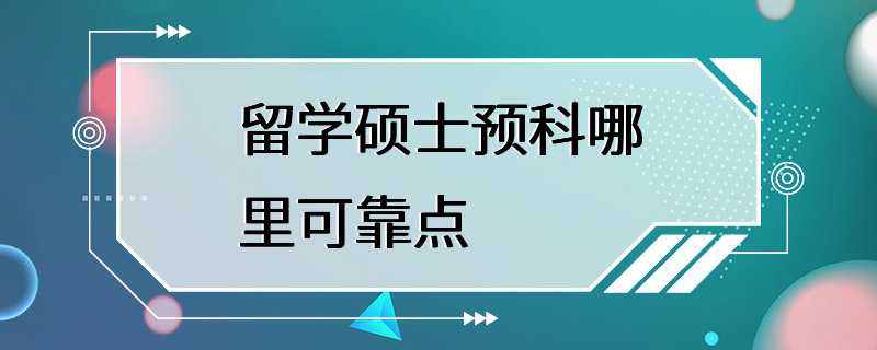 留学硕士预科哪里可靠点