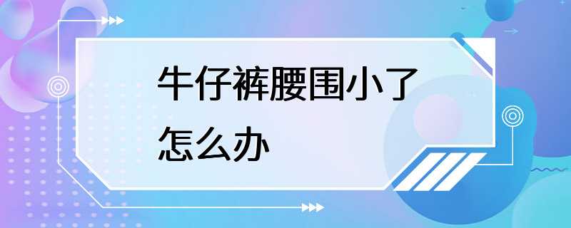 牛仔裤腰围小了怎么办