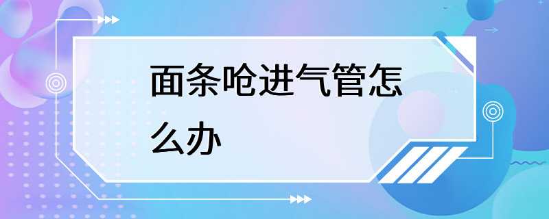 面条呛进气管怎么办