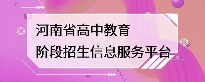 河南省高中教育阶段招生信息服务平台