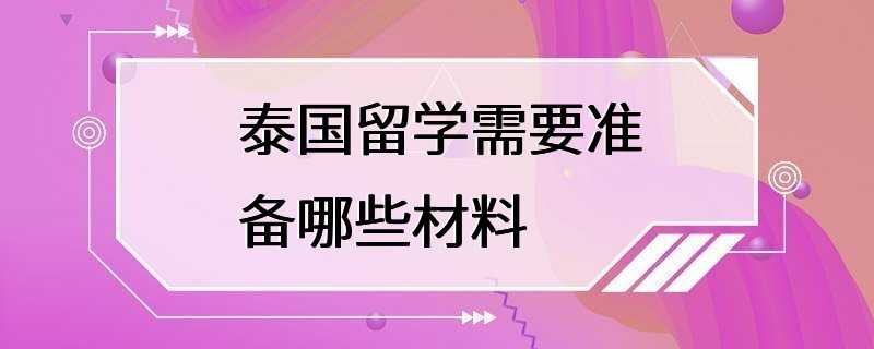 泰国留学需要准备哪些材料