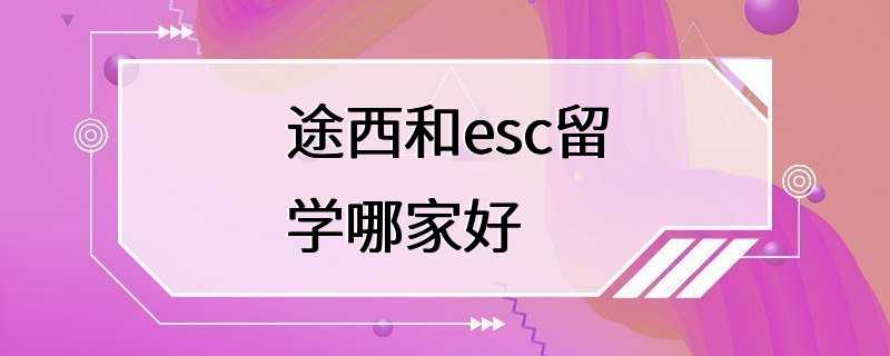 途西和esc留学哪家好