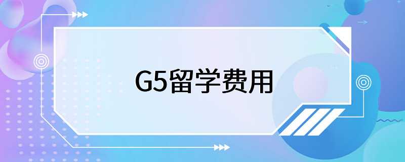 G5留学费用