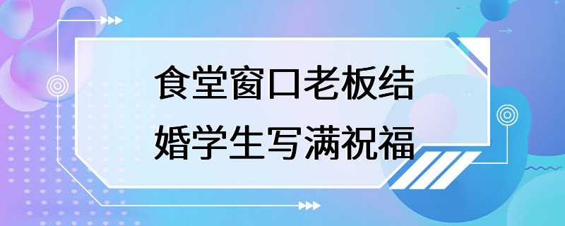 食堂窗口老板结婚学生写满祝福