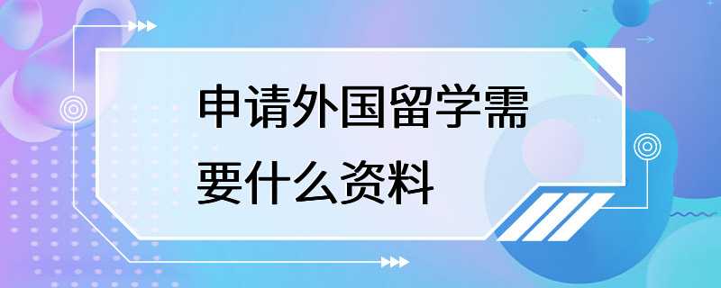 申请外国留学需要什么资料