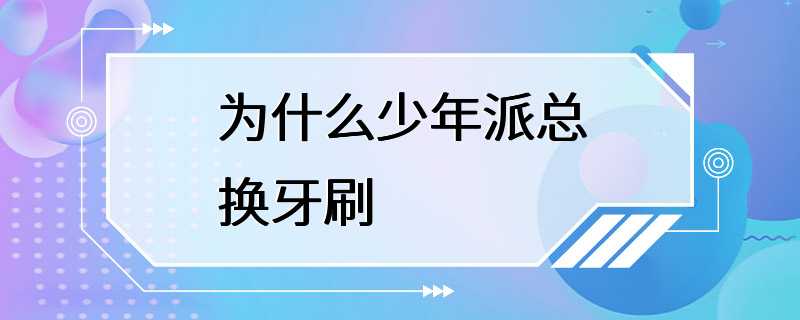 为什么少年派总换牙刷