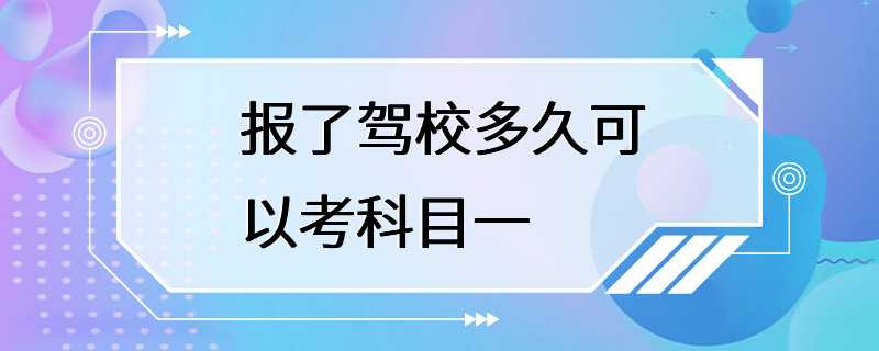 报了驾校多久可以考科目一