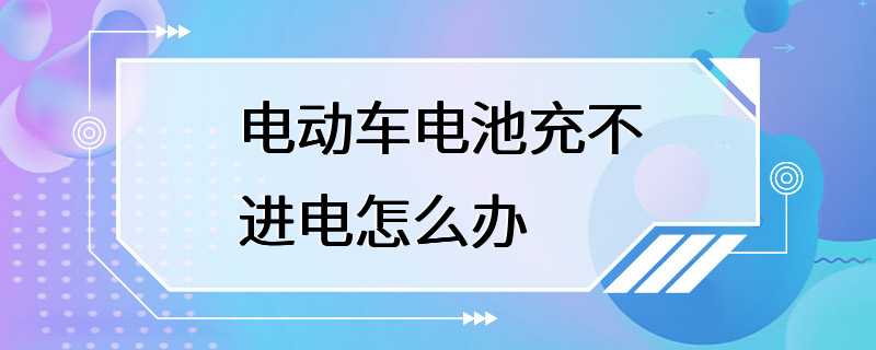 电动车电池充不进电怎么办