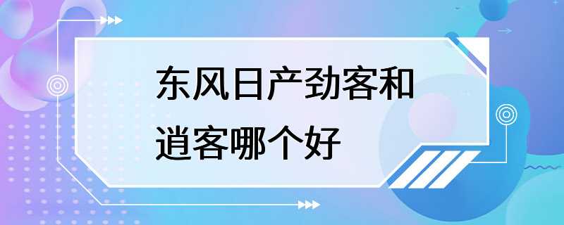 东风日产劲客和逍客哪个好