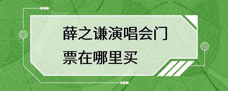 薛之谦演唱会门票在哪里买