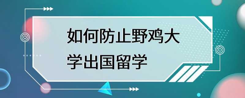 如何防止野鸡大学出国留学