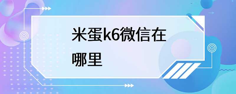 米蛋k6微信在哪里