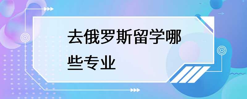 去俄罗斯留学哪些专业