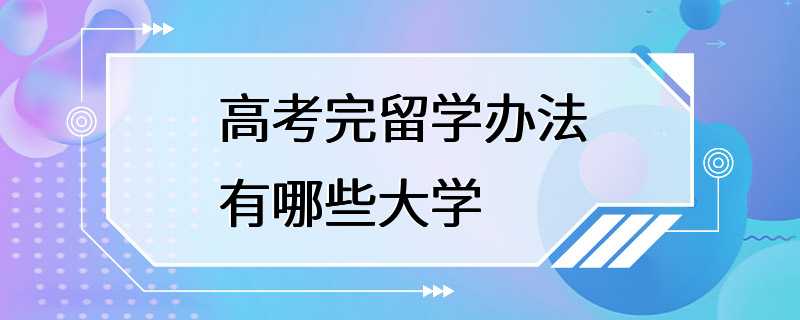 高考完留学办法有哪些大学