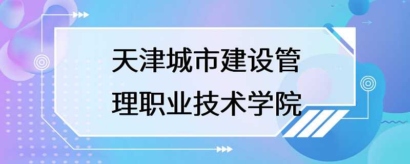 天津城市建设管理职业技术学院