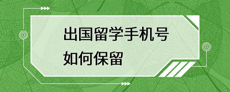 出国留学手机号如何保留