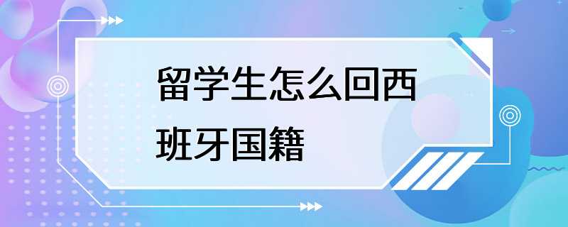 留学生怎么回西班牙国籍