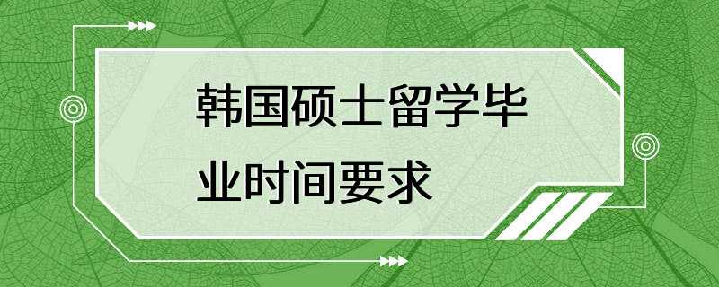 韩国硕士留学毕业时间要求