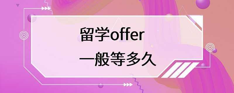 留学offer一般等多久