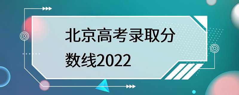 北京高考录取分数线2022