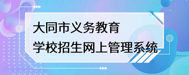 大同市义务教育学校招生网上管理系统