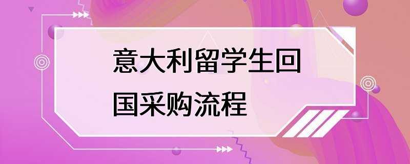 意大利留学生回国采购流程