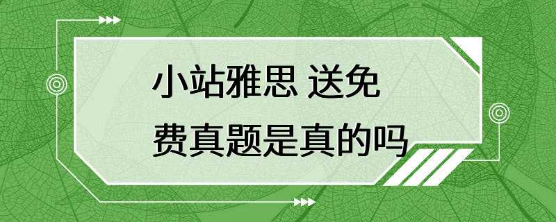 小站雅思 送免费真题是真的吗