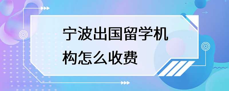 宁波出国留学机构怎么收费