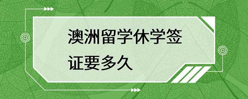 澳洲留学休学签证要多久