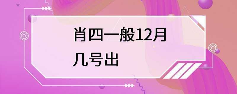 肖四一般12月几号出