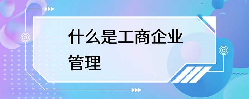 什么是工商企业管理