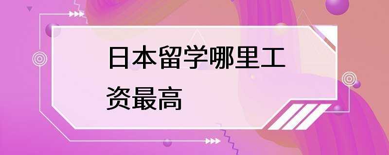 日本留学哪里工资最高