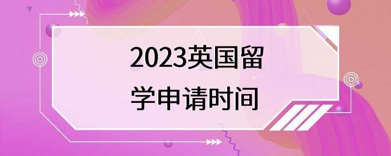 2023英国留学申请时间