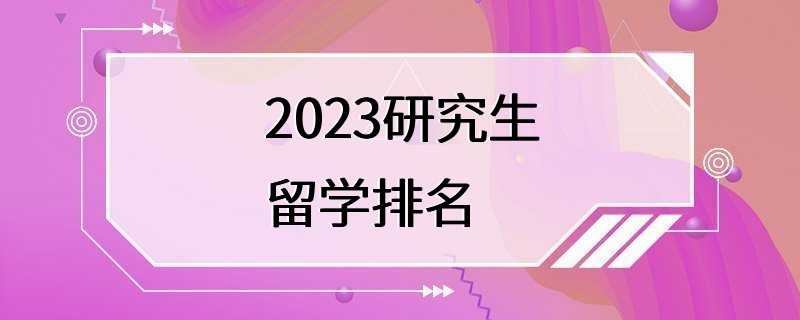 2023研究生留学排名