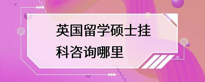 英国留学硕士挂科咨询哪里