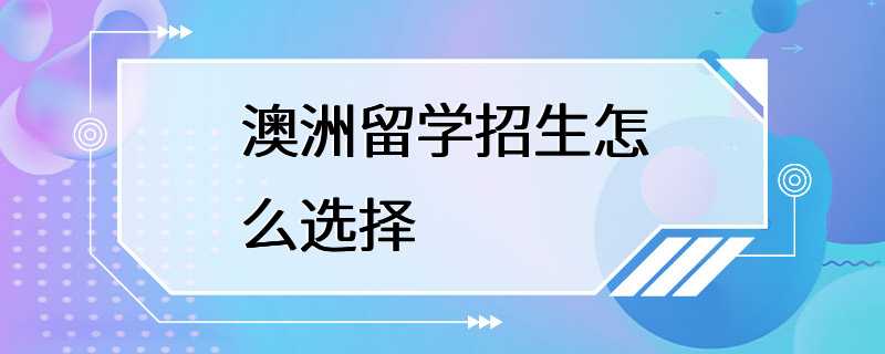 澳洲留学招生怎么选择