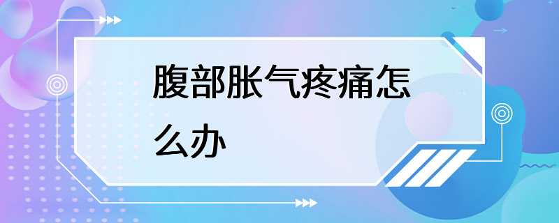 腹部胀气疼痛怎么办