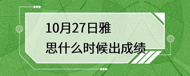 10月27日雅思什么时候出成绩