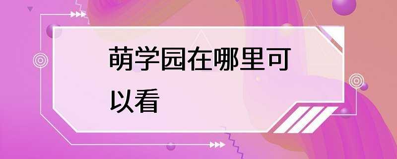 萌学园在哪里可以看