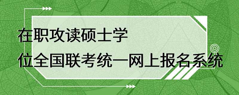 在职攻读硕士学位全国联考统一网上报名系统