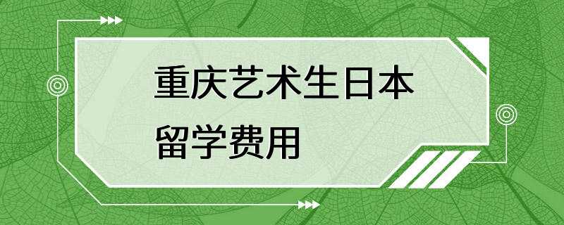 重庆艺术生日本留学费用