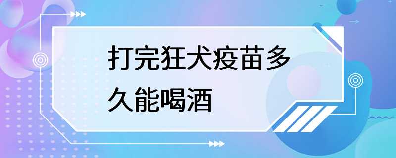 打完狂犬疫苗多久能喝酒