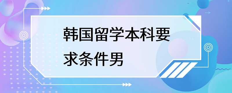 韩国留学本科要求条件男