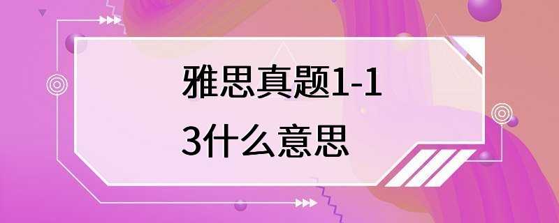 雅思真题1-13什么意思