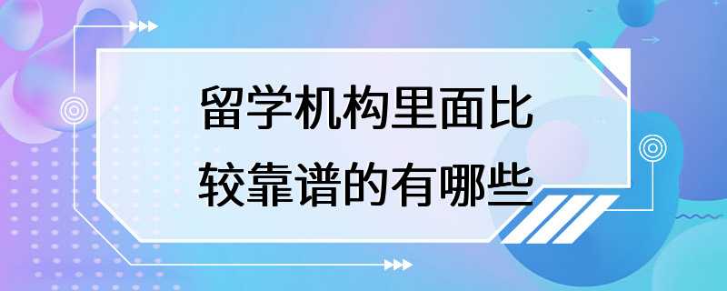 留学机构里面比较靠谱的有哪些