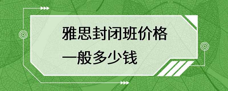 雅思封闭班价格一般多少钱