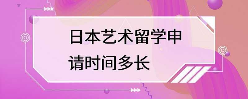 日本艺术留学申请时间多长