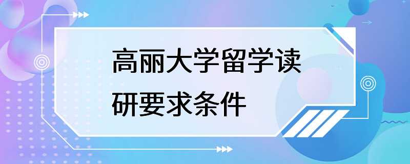 高丽大学留学读研要求条件