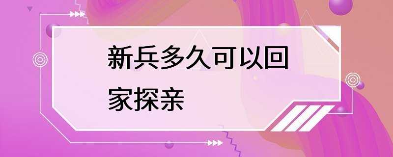 新兵多久可以回家探亲