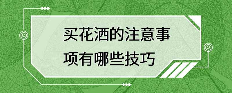 买花洒的注意事项有哪些技巧